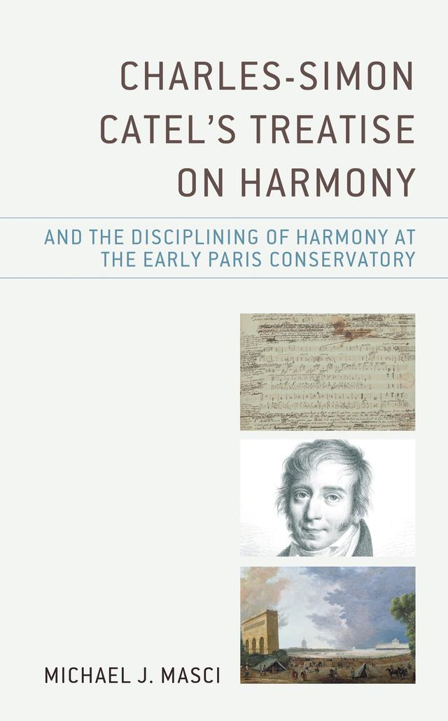 Charles-Simon Catel's Treatise on Harmony and the Disciplining of Harmony at the Early Paris Conservatory by Michael J. Masci