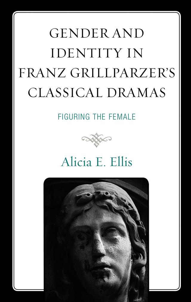 Gender and Identity in Franz Grillparzer’s Classical Dramas by Alicia E. Ellis