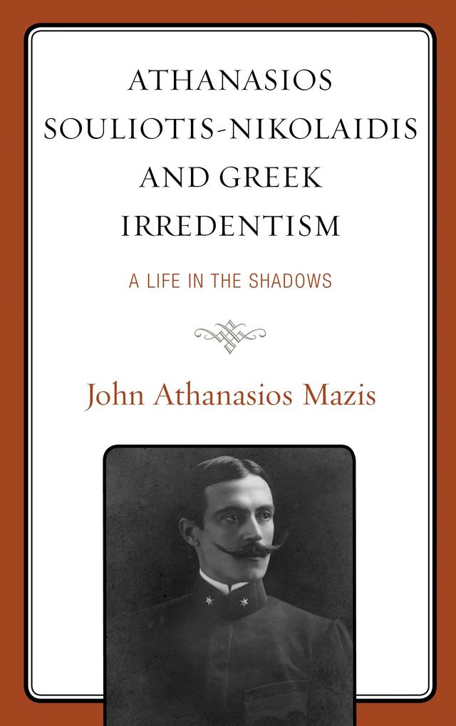 Athanasios Souliotis-Nikolaidis and Greek Irredentism by John Athanasios Mazis