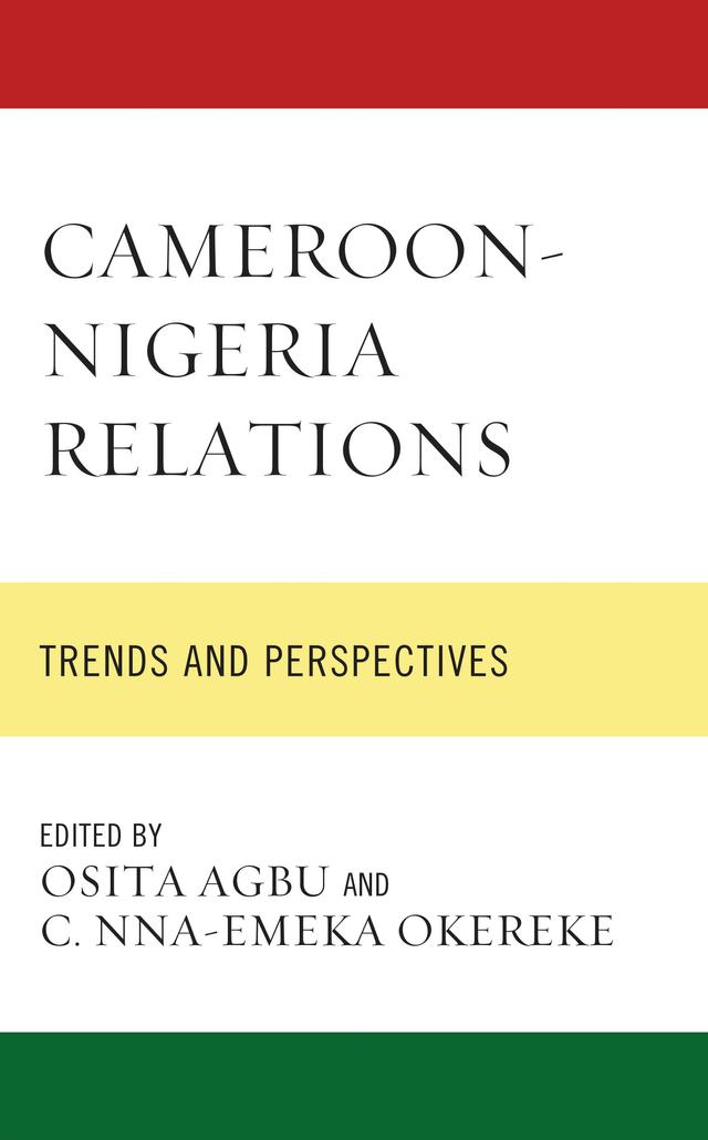 Cameroon-Nigeria Relations by Adeola Caroline Akindoju, Bernard Nwosu, Chinyere Ibeh, Christian Ichite, C. Nna-Emeka Okereke, Freedom Chukwudi Onuoha, Greg Fah Fombo, Jasper Chidiebube Uche, Nufaisa Garba Ahmed, Obinna Ukaeje, Olanrewaju Lateef Yusuf, Osita Agbu, Pamela Ogwuazor Momah, Patrick Chibueze Nwatu, Primus Fonkeng, Raphael Achou Etta, Roger Kuitche, Sharkdam Wapmuk, Solomon Ayegba Usman, Tola Odubajo, Usman A. Tar