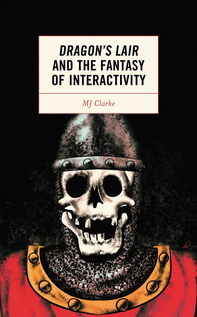 Dragon's Lair and the Fantasy of Interactivity by MJ Clarke