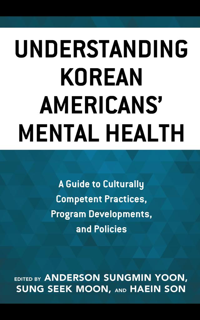 Understanding Korean Americans’ Mental Health by Anderson Sungmin Yoon, Christina Seowoo Lee, Daniel Hyung Jik Lee, Haein Son, Hollee A. McGinnis, Hyeyoung Woo, Ingyu Moon, Jae Won Kim, Jessica Cho Kim, Jihee Woo, Jung Sim Jun, Kristin Kim-Martin, Kwiryung Kim Yun, Kyong Hag Lee, Seokwon Yoon, Sharon Jung, Soonhee Roh, Soonok An, Sumie Okazaki, Sung Seek Moon, Wenhua Lu, Yeon-Shim Lee, Yifan Liu