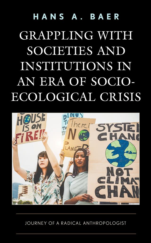 Grappling with Societies and Institutions in an Era of Socio-Ecological Crisis by Hans A. Baer