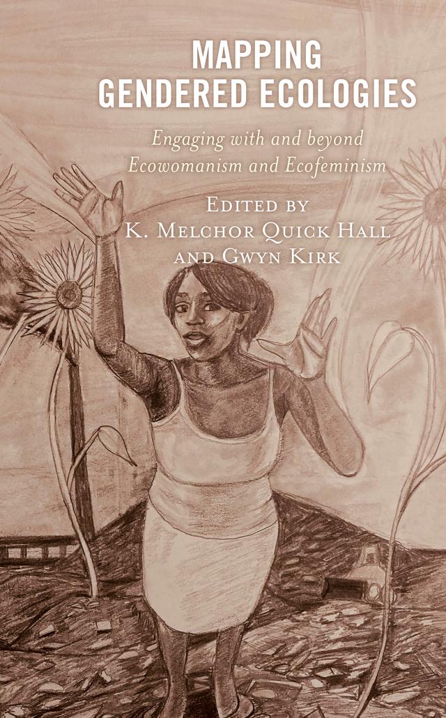 Mapping Gendered Ecologies by Aurora Levins Morales, Christina Holmes, Dannie Brice, Frances Roberts-Gregory, Gwyn Kirk, Judith Atamba, K. Melchor Quick Hall, Linh Hua, Margo Okazawa-Rey, Nuria Costa Leonardo, Ravá Shelyn Chapman, Ruth Bottomley, Stephanie Morningstar, Susan Cundiff, Tatyana Bakhmetyeva, Yvonne Braun