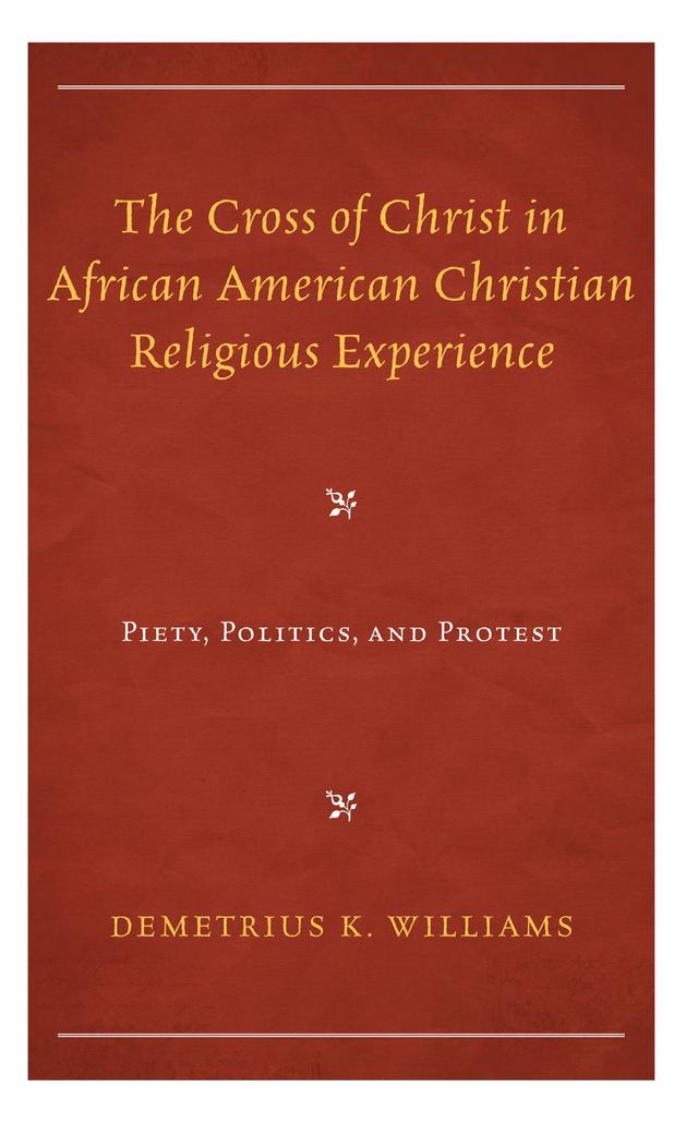 The Cross of Christ in African American Christian Religious Experience by Demetrius K. Williams
