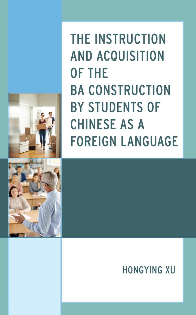 The Instruction and Acquisition of the BA Construction by Students of Chinese as a Foreign Language by Hongying Xu