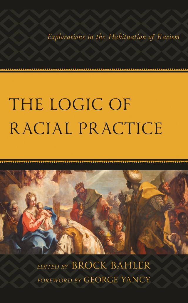 The Logic of Racial Practice by Alison Bailey, Autumn Redcross, Brock Bahler, Dan Flory, Erin Beeghly, George Yancy, James B. Haile III, Jessie K. Finch, Katie Tullmann, Nora Tsou, Sarah Adeyinka-Skold