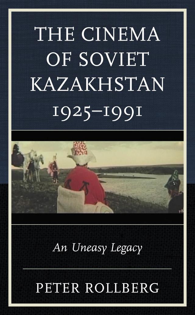The Cinema of Soviet Kazakhstan 1925–1991 by Peter Rollberg