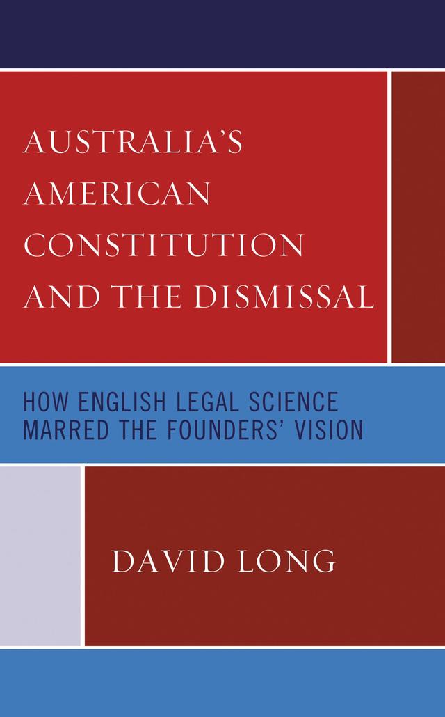 Australia’s American Constitution and the Dismissal by David Long