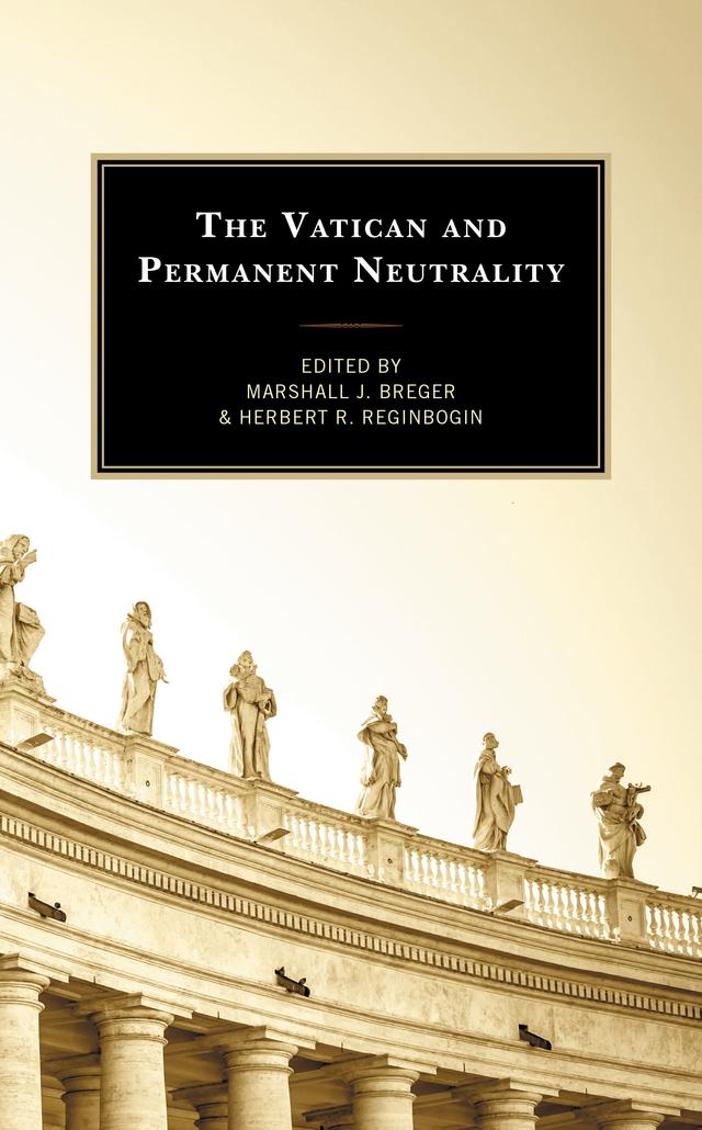 The Vatican and Permanent Neutrality by Arpad von Klimo, Herbert R. Reginbogin, John F. Pollard, Kurt Martens, Lucia Ceci, Luke Cahill, Margit Balogh, Maria D’Arienzo, Marshall J. Breger, Maryann Cusimano Love, Massimo Faggioli, Pascal Lottaz, Piotr H. Kosicki, Saho Matsumoto, Suzanne Brown-Fleming