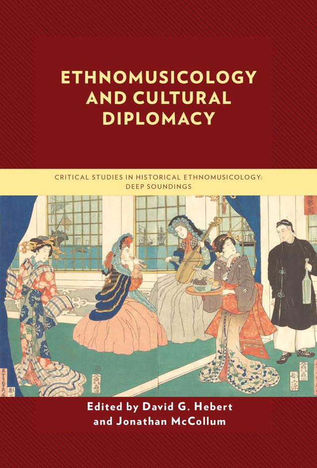 Ethnomusicology and Cultural Diplomacy by Abraha Weldu, Ambigay Yudkoff, Chaden Yafi, David G. Hebert, Elnora Mamadjanova, Jan   Magne Steinhovden, Jonathan McCollum, Juqian Li, Karan Choudhary, Koji Matsunobu, Lauren Braithwaite, Marianne  Løkke Jakobsen, Marja Heimonen, Nasim Niknafs, Rhoda Abiolu, Stefan Östersjö, Thanh Th?y Nguy?n