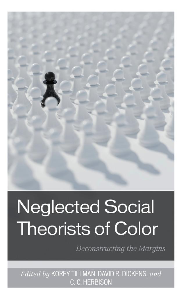 Neglected Social Theorists of Color by Amanda Hernandez, C.C. Herbison, Daniel R. Wildcat, David R. Dickens, Heather A. O’Connell, Julien Grayer, Korey Tillman, Manisha Desai, Marcus Brooks, Maya Singhal, Moushumi Biswas, Moushumi Roy, Rianka Roy, Robert J. Durán, Simon Gottschalk, Sonia Valencia, Tirth Bhatta