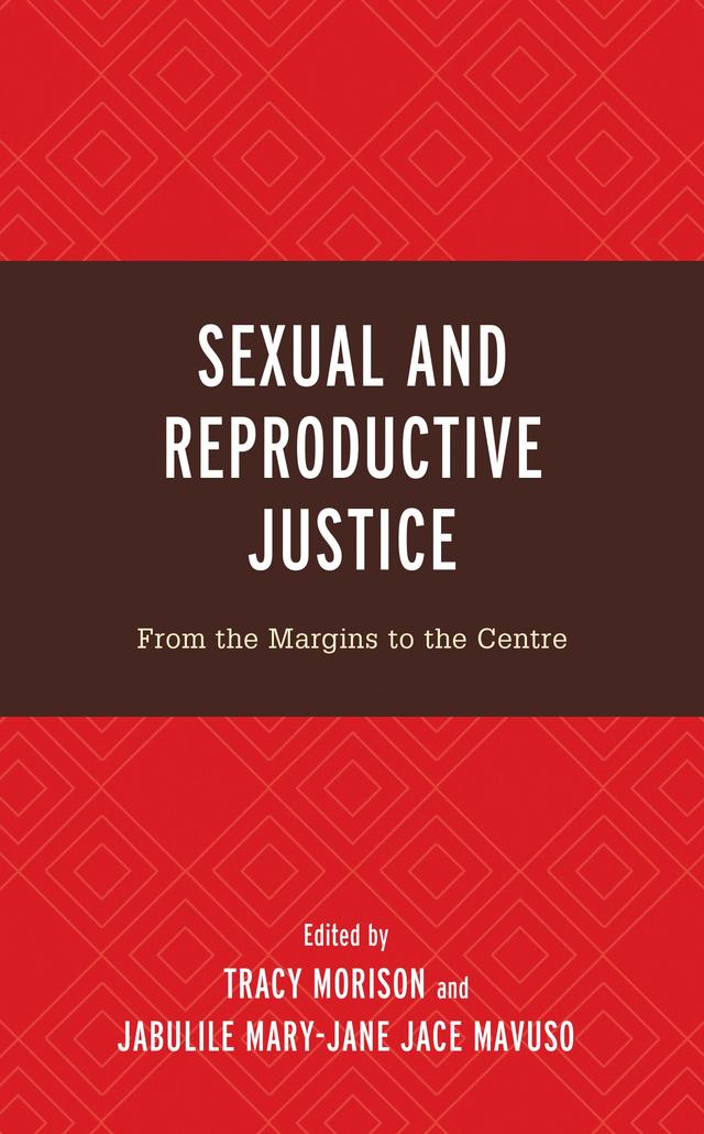 Sexual and Reproductive Justice by Andrea Alexander, Aneeqa Abrahams, Bridget Haire, Busisiwe Nkala-Dlamini, Catriona Ida Macleod, Cheryl Turner, Dudu Dlamini, George Parker, Heather Worth, Jabulile Mary-Jane Jace Mavuso, Jade Le Grice, Jessica Dutton, Kate Burry, Kristen Beek, Kristina Saunders, Lance Louskieter, Landa Mabenge, Linda Waimarie Nikora, Lucia Knight, Marion Stevens, Nicola Gavey, Ryan du Toit, Sanele Twala, Sisa Ngabaza, Tamara Shefer, Thobeka Nkomo, Tracy Morison, Yanela Ndabula