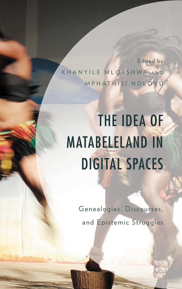 The Idea of Matabeleland in Digital Spaces by Bhekinkosi Jakobe Ncube, Blondie Beatrice Ndebele, Busi Bhebhe, Christina Ncube, Khanyile Mlotshwa, Loraine Phiri, Lungile Tshuma, Mbongeni Jonny Msimanga, Mike Mutale, Mphathisi Ndlovu, Nkosini Aubrey Khupe, Ntombizakhe Moyo-Nyoni, Pretty Nxumalo, Samkeliso Ncube, Shepherd Mpofu, Thembelani Moyo