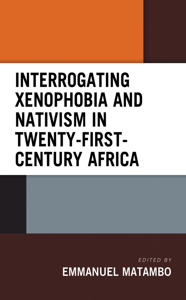 Interrogating Xenophobia and Nativism in Twenty-First-Century Africa by Adeniyi Semiu Basiru, Akinkunmi Akinlabi, Emmanuel Matambo, Festus Chibuike Onuegbu, Feyisetan Ijimakinwa, Janet Abosede Ogundairo, Kizito Okeke, Lehasa Moloi, Robert Maseko, Samukezi Mrubula-Ngwenya, Seun Bamidele, Sky Mkuti, Steve Siziba, Sunday Paul Onwuegbuchulam, Tirivangasi Happy, Victor Onyilor Achem