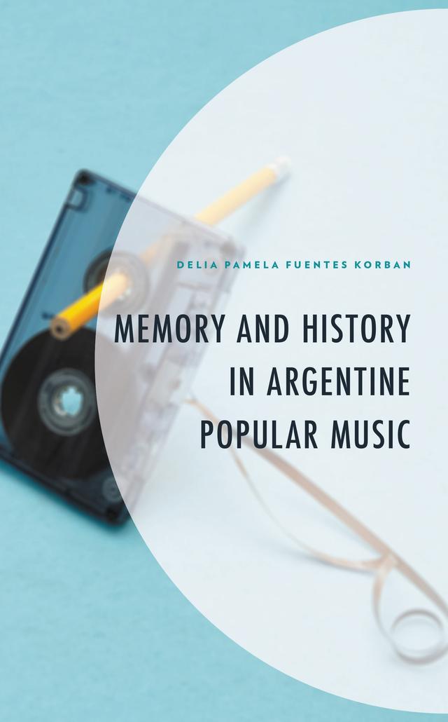 Memory and History in Argentine Popular Music by Delia Pamela Fuentes Korban