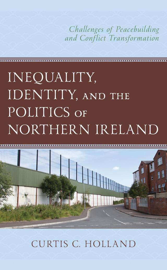 Inequality, Identity, and the Politics of Northern Ireland by Curtis C. Holland