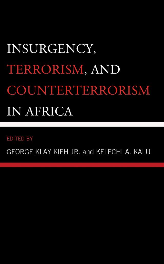 Insurgency, Terrorism, and Counterterrorism in Africa by Al Chukwuma Okoli, Angela Ajodo-Adebanjoko, Clayton Hazvinei Vhumbunu, George Klay Kieh Jr., Kelechi A. Kalu, Mohammed Ingiriis, Sylvester Akhaine-Odion