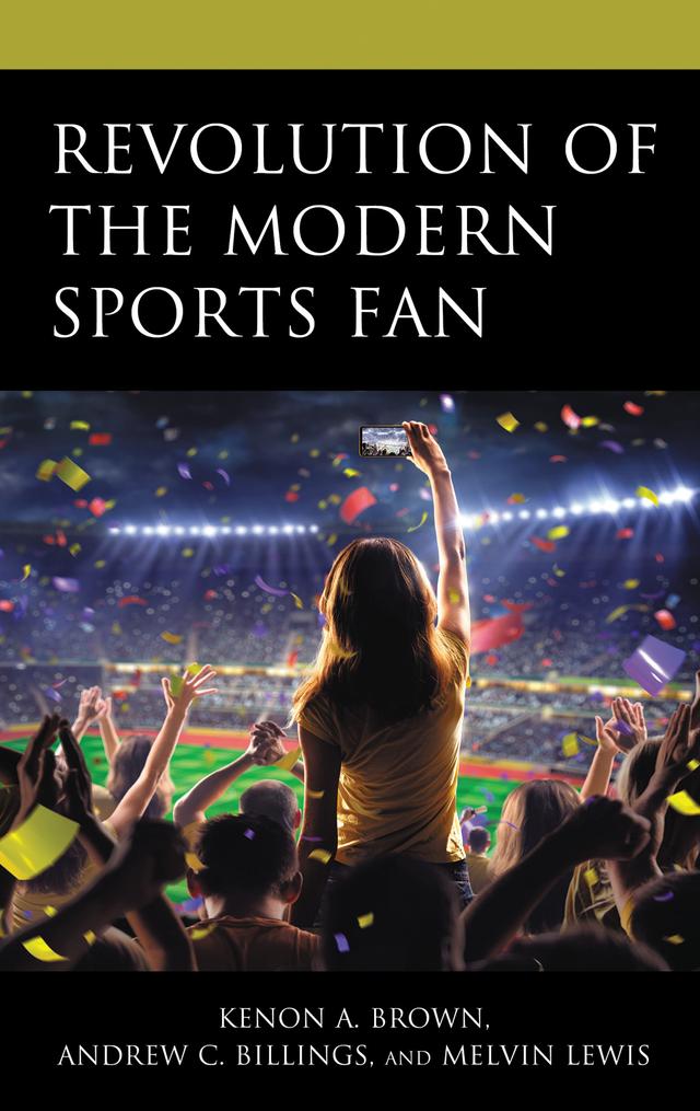 Revolution of the Modern Sports Fan by Andrew C. Billings, Bumsoo Park, Danielle Sarver Coombs, James C. Abdallah, Joshua Dickhaus, Jue Hou, Justin Rogers, Kenon A. Brown, Melvin Lewis, Mia Anderson, Minghui Fan, Nathan A. Towery, Nicholas R. Buzzelli, Samuel Hakim, Sitong Guo, Zachary W. Arth