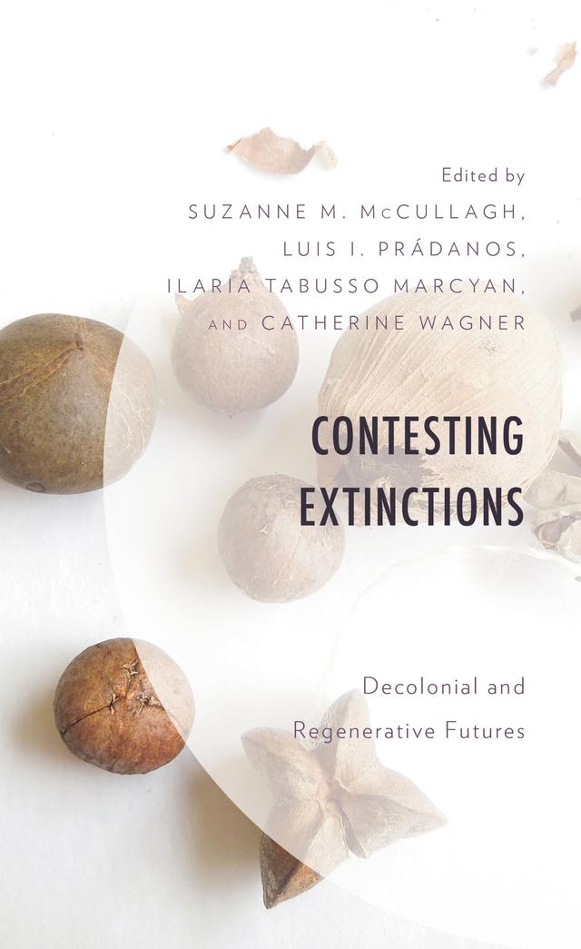 Contesting Extinctions by Abigail Perez Aguilera, Alex Benson, Catherine Wagner, Felix Mantz, Ilaria Tabusso Marcyan, Leonardo E. Figueroa Helland, Lisa Ottum, Luis I. Prádanos, Marjolein Oele, Ryan Heryford, Suzanne M. McCullagh, Wesley Y. Leonard