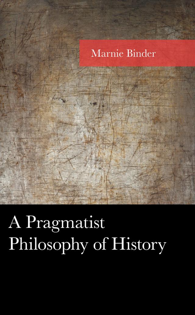 A Pragmatist Philosophy of History by Marnie Binder