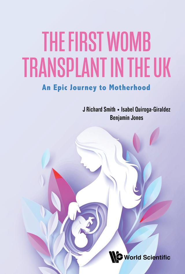 FIRST WOMB TRANSPLANT IN THE UK, THE by Benjamin Jones, Isabel Quiroga-Giraldez, J Richard Smith