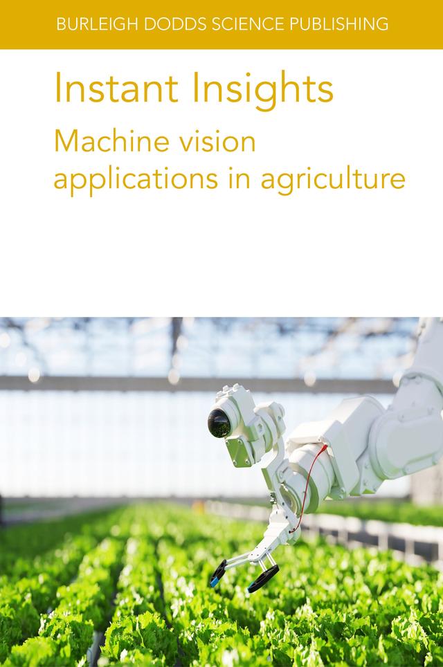 Instant Insights: Machine vision applications in agriculture by Dr Jean-Marc Gilliot, Dr Megan Long, Dr Ola Ringdahl, Dr Ophélie Sauzet, Dr Polina Kurtser, Dr S. M. C. Porto, Dr Stephanie Lowry, Dr Wei Ma, Dr Zhiwei Tian, Prof Claudia Arcidiacono, Various authors