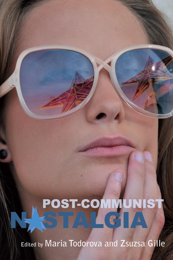 Post-communist Nostalgia by Maria Todorova, Zsuzsa Gille
