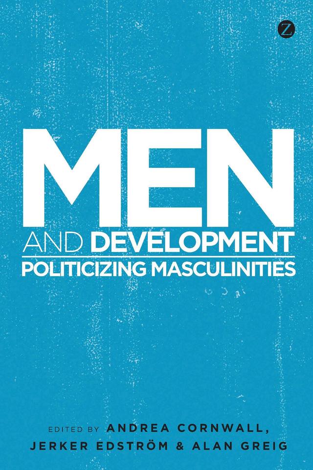 Men and Development by Akshay Khanna, Alan Greig, Andrea Cornwall, Cath Sluggett, Cheryl Overs, Chimaraoke Izugbara, Chris Dolan, Christine Ricardo, Doctor Robert Morrell, Fang Gang, Gary Barker, He Xiaopei, Jeff Hearn, Jerker Edström, Jerry Okal, Marcio Segundo, Marcos Nascimento, Margrethe Silberschmidt, Marianna Olinger, Patrick Welsh, Penny Morrell, Radhika Chopra, Raewyn Connell, Susie Jolly