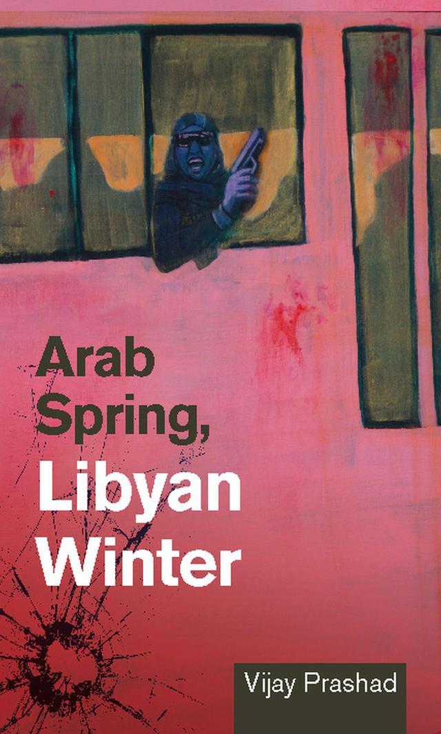 Arab Spring, Libyan Winter by Vijay Prashad