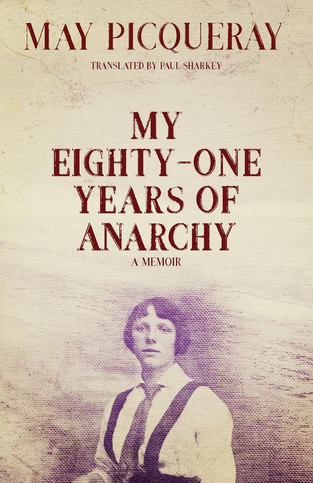 My Eighty-One Years of Anarchy by May Picqueray, Paul Sharkey