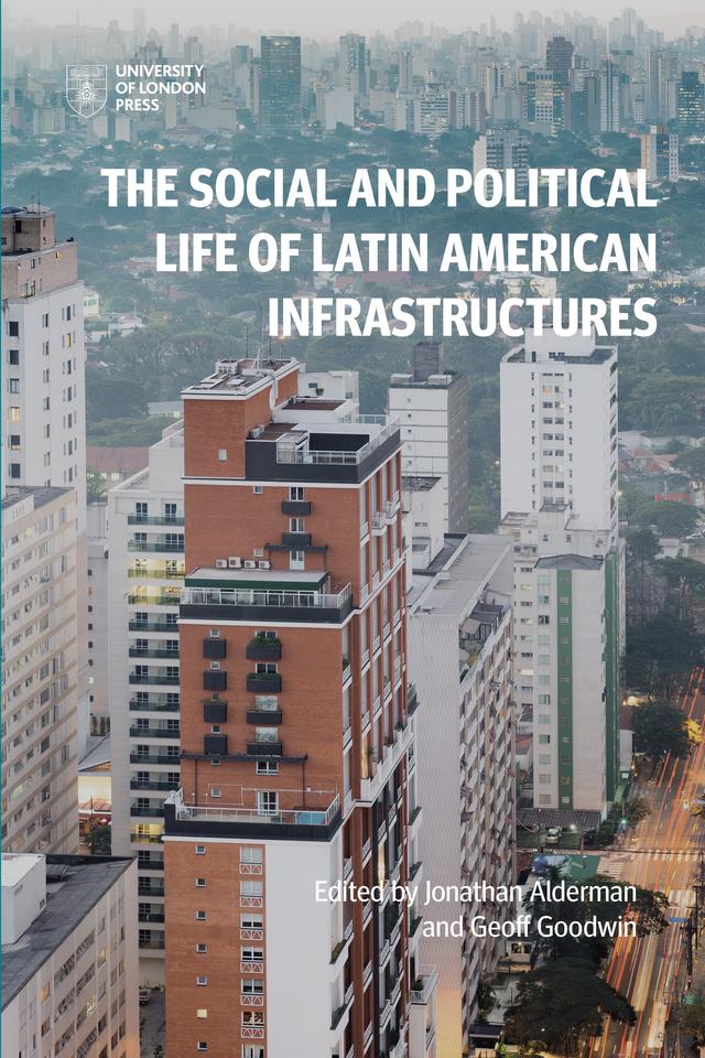The Social and Political Life of Latin American Infrastructures by Geoff Goodwin, Jonathan Alderman