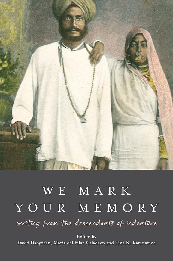 We Mark Your Memory: writings from the descendants of indenture by David Dabydeen, Maria del Pilar Kaladeen, Tina K. Ramnarine
