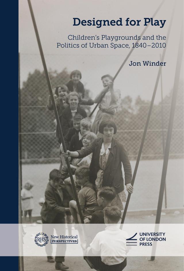 Designed for Play: Children’s Playgrounds and the Politics of Urban Space, 1840–2010 by Jon Winder