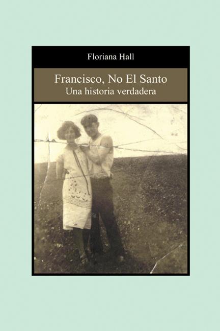 Francisco, No El Santo: Una Historia Verdadera by Floriana Hall