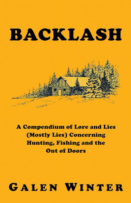 Backlash: A Compendium of Lore and Lies (Mostly Lies) Concerning Hunting, Fishing and the Out of Doors by Galen Winter