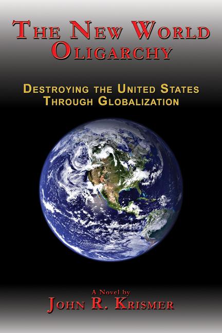The New World Oligarchy: Destroying the United States Through Globalization by John R. Krismer