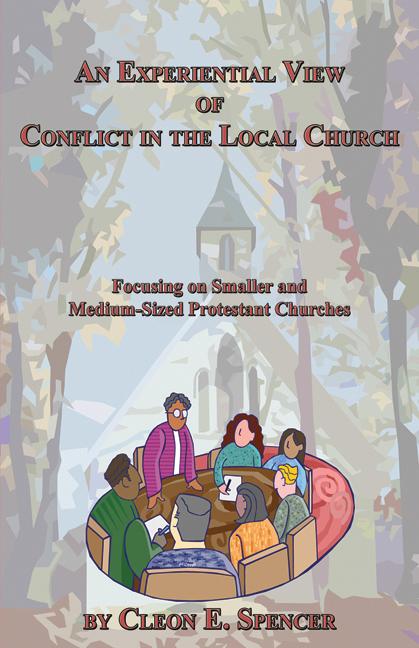 An Experiential View of Conflict in the Local Church: Focusing on Smaller and Medium-Sized Protestant Churches by Cleon E. Spencer