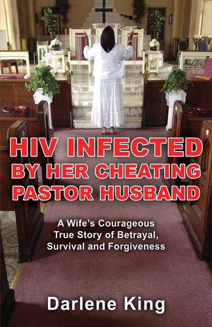HIV Infected by Her Cheating Pastor Husband: A Wife’s Courageous True Story of Betrayal, Survival and Forgiveness by Darlene King