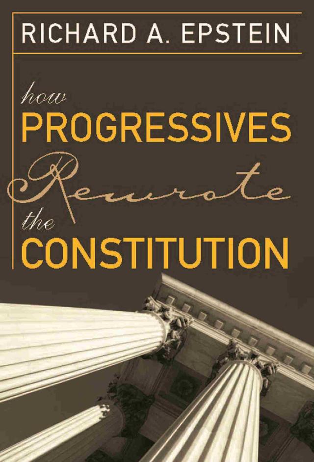 How Progressives Rewrote the Constitution by Richard A. Epstein