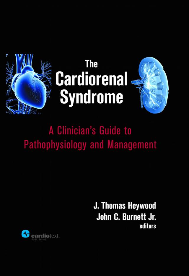The Cardiorenal Syndrome : A Clinician's Guide to Pathophysiology and Management by John C. Burnett, J. Thomas Heywood