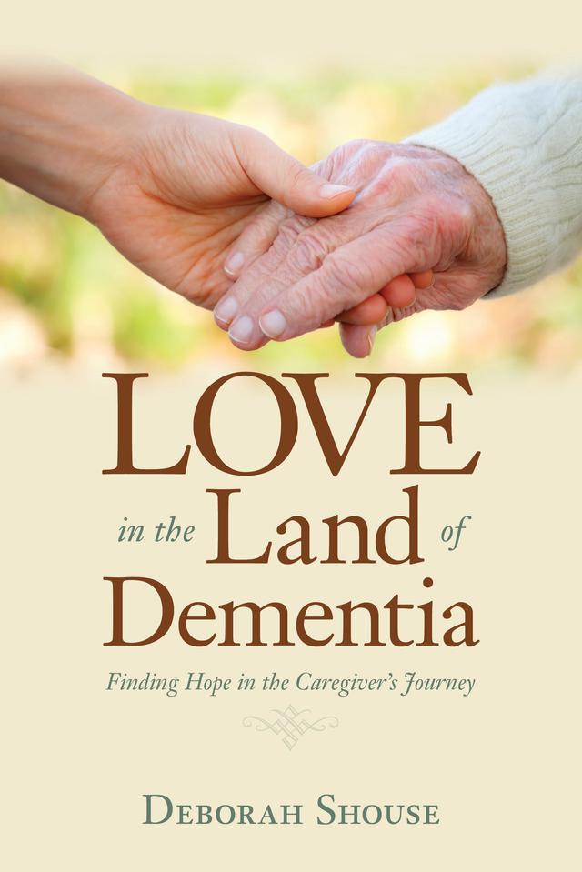 Love in the Land of Dementia by Deborah Shouse