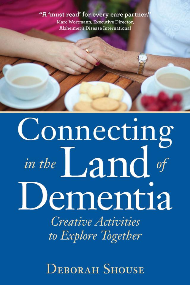 Connecting in the Land of Dementia by Deborah Shouse