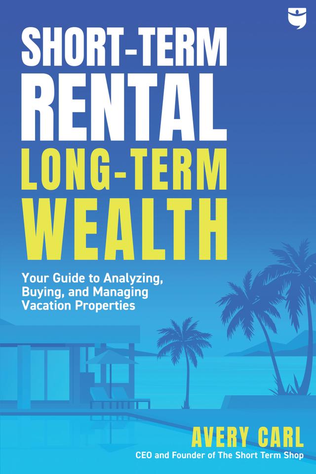 Short-Term Rental, Long-Term Wealth by Avery Carl