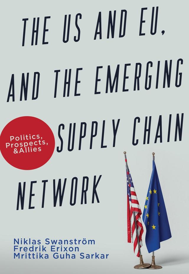 The US and EU, and the Emerging Supply Chain Network by Frederik Erixon, Mrittika Guha Sarkar, Niklas Swanström