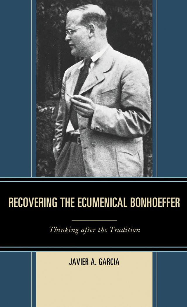 Recovering the Ecumenical Bonhoeffer by Javier A. Garcia