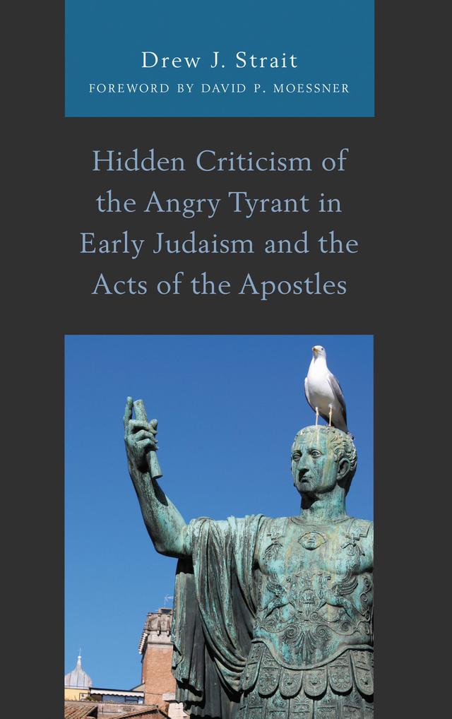 Hidden Criticism of the Angry Tyrant in Early Judaism and the Acts of the Apostles by David P. Moessner, Drew J. Strait