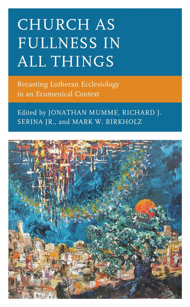 Church as Fullness in All Things by Alexander Kupsch, Jakob Rinderknecht, James B. Prothro, Jari Kekäle, Jeremiah Johnson, John J. Bombaro, Jonathan Mumme, Mark W. Birkholz, Paul M.C. Elliott, Richard J. Serina, Jr., Robbie Crouse, Roy Axel Coats, Thomas L. Holtzen