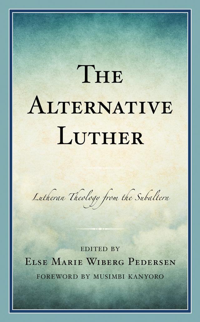 The Alternative Luther by Allen  G. Jorgenson, André Sidnei Musskopf, Arnfríður Guðmundsdóttir, Deanna A. Thompson, Elisabeth Gerle, Else Marie Wiberg Pedersen, Kayko Driedger Hesslein, Kirsi Stjerna, Marit Trelstad, Mary Elise Lowe, Mary J. Streufert, Monica Jyotsna Melanchthon, Musimbi Kanyoro, Peter Lodberg, Sini Mikkola, Surekha Nelavala, Terra Schwerin Rowe, Trygve Wyller, Vítor Westhelle