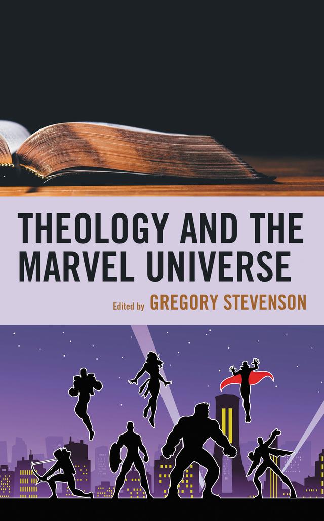 Theology and the Marvel Universe by Amanda Furiasse, Andrew D. Thrasher, Andrew Tobolowsky, Austin M. Freeman, Daniel D. Clark, Dan W. Clanton Jr., Gregory Stevenson, Jeremy E. Scarbrough, Kevin Nye, Kristen  Leigh Mitchell, Levi Morrow, Matthew William Brake, Taylor J. Ott, Tim Posada